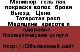 Маникюр, гель лак, покраска волос, брови Выезд › Цена ­ 300 - Татарстан респ. Медицина, красота и здоровье » Косметические услуги   